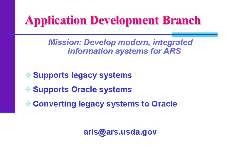 Application Development Branch Mission: Develop modern, integrated information systems for ARS v Supports legacy