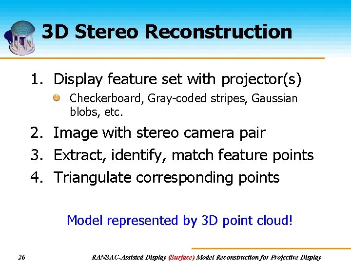 3 D Stereo Reconstruction 1. Display feature set with projector(s) Checkerboard, Gray-coded stripes, Gaussian