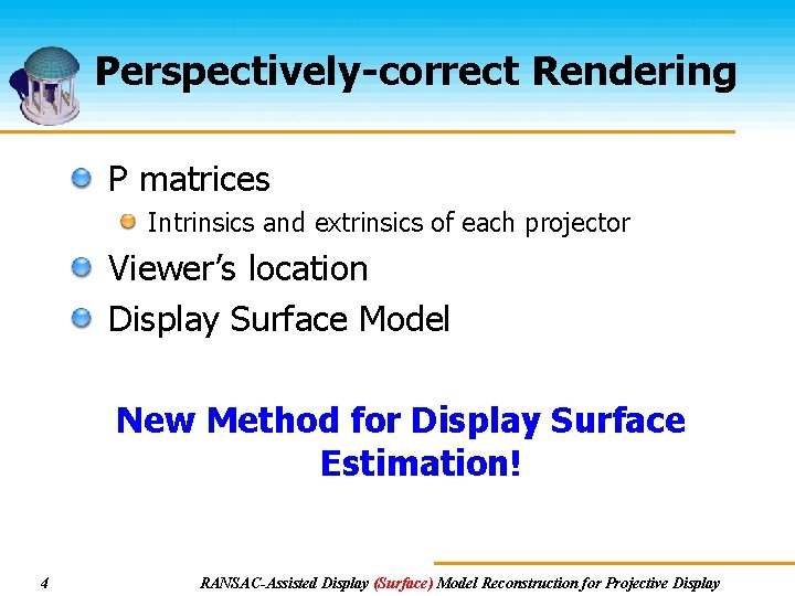 Perspectively-correct Rendering P matrices Intrinsics and extrinsics of each projector Viewer’s location Display Surface