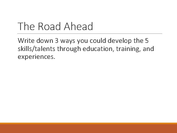 The Road Ahead Write down 3 ways you could develop the 5 skills/talents through
