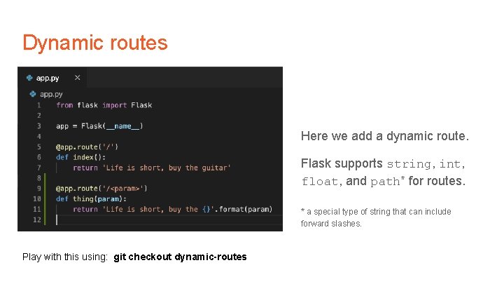 Dynamic routes Here we add a dynamic route. Flask supports string, int, float, and