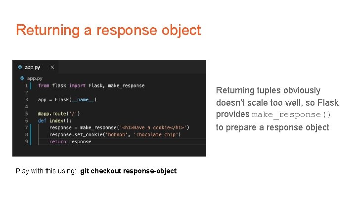 Returning a response object Returning tuples obviously doesn’t scale too well, so Flask provides