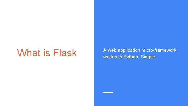 What is Flask A web application micro-framework written in Python. Simple. 
