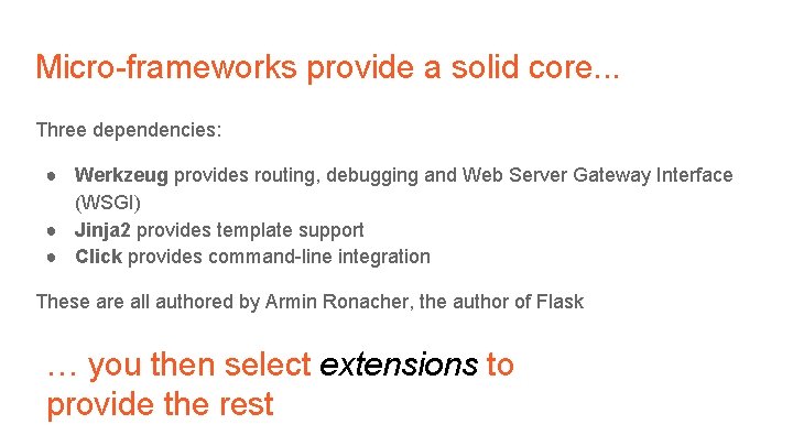 Micro-frameworks provide a solid core. . . Three dependencies: ● Werkzeug provides routing, debugging