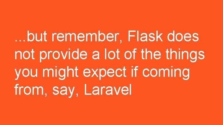 . . . but remember, Flask does not provide a lot of the things