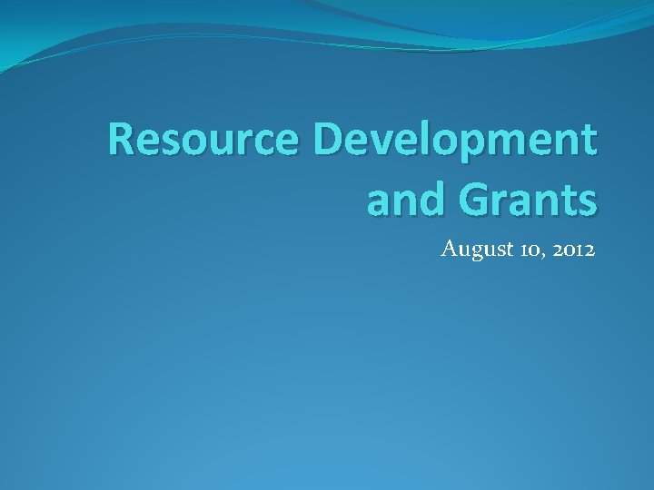 Resource Development and Grants August 10, 2012 