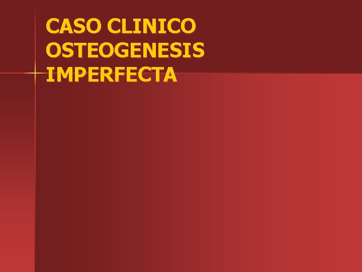 CASO CLINICO OSTEOGENESIS IMPERFECTA 