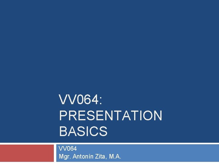 VV 064: PRESENTATION BASICS VV 064 Mgr. Antonín Zita, M. A. 