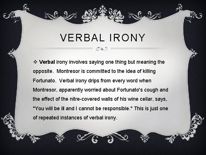 VERBAL IRONY v Verbal irony involves saying one thing but meaning the opposite. Montresor