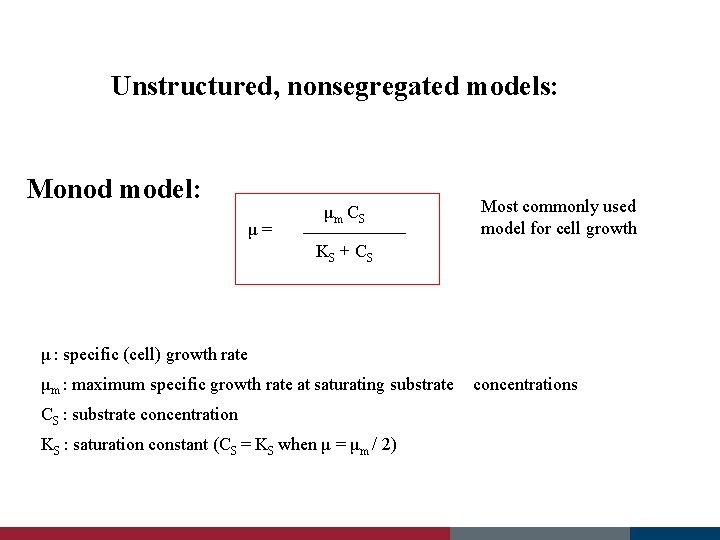 Unstructured, nonsegregated models: Monod model: μ= μm C S Most commonly used model for