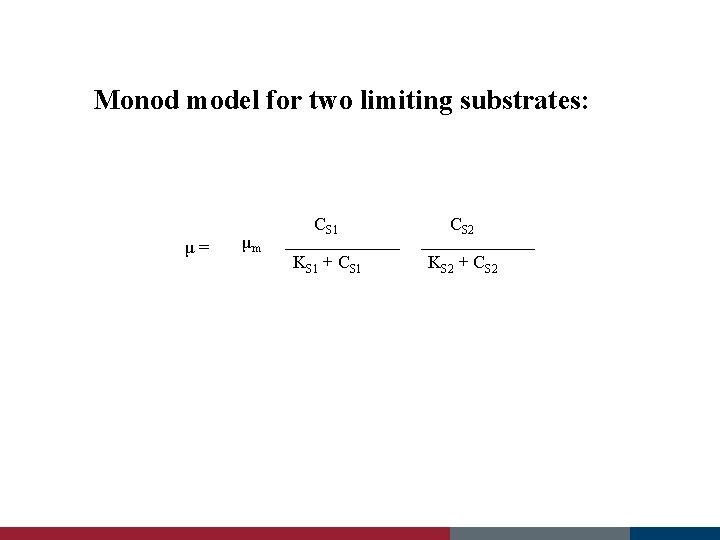 Monod model for two limiting substrates: μ= μm CS 1 CS 2 KS 1