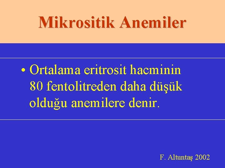 Mikrositik Anemiler • Ortalama eritrosit hacminin 80 fentolitreden daha düşük olduğu anemilere denir. F.