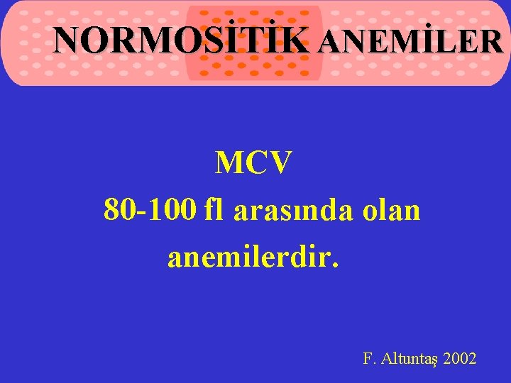 NORMOSİTİK ANEMİLER MCV 80 -100 fl arasında olan anemilerdir. F. Altuntaş 2002 