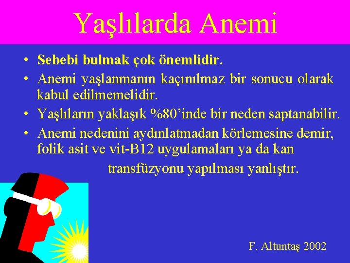 Yaşlılarda Anemi • Sebebi bulmak çok önemlidir. • Anemi yaşlanmanın kaçınılmaz bir sonucu olarak