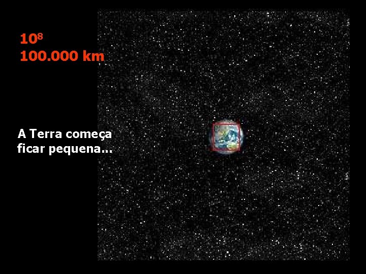 108 100. 000 km A Terra começa ficar pequena. . . 