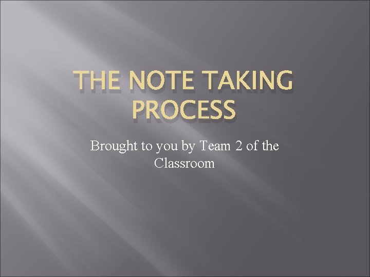 THE NOTE TAKING PROCESS Brought to you by Team 2 of the Classroom 