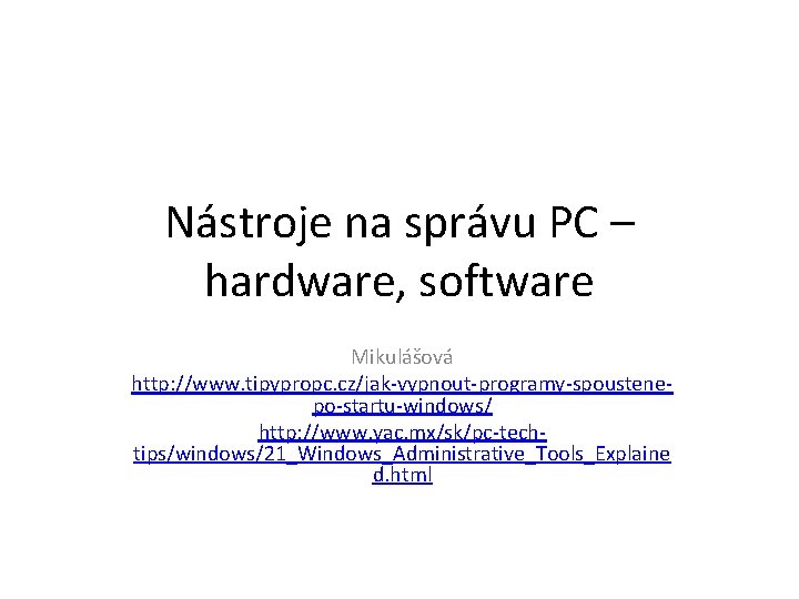 Nástroje na správu PC – hardware, software Mikulášová http: //www. tipypropc. cz/jak-vypnout-programy-spoustenepo-startu-windows/ http: //www.