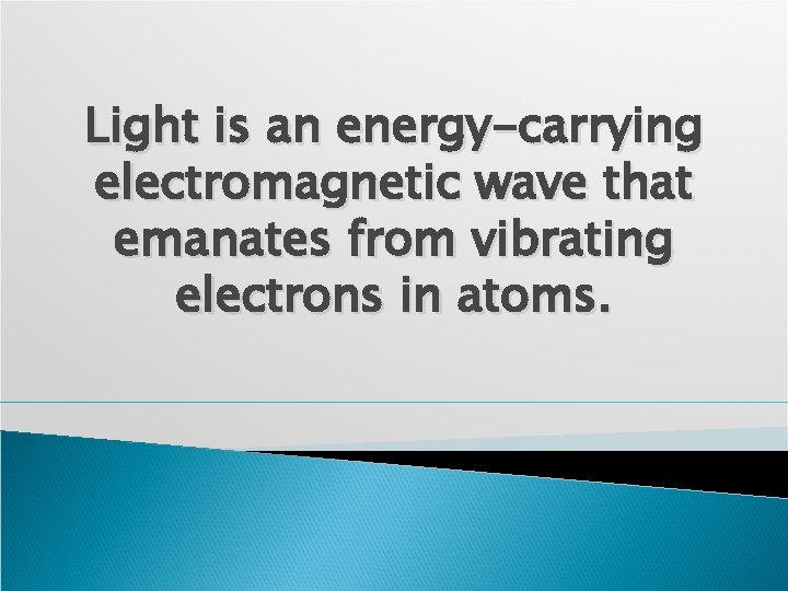 Light is an energy-carrying electromagnetic wave that emanates from vibrating electrons in atoms. 