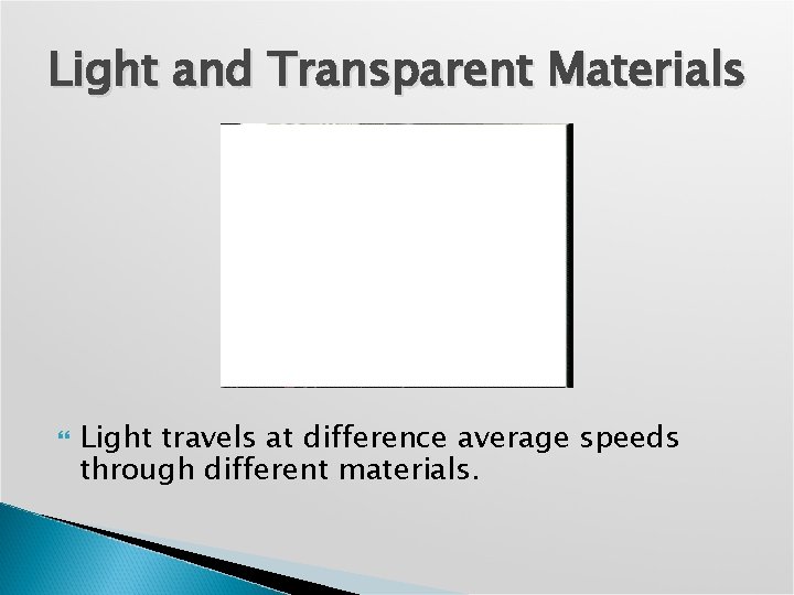 Light and Transparent Materials Light travels at difference average speeds through different materials. 