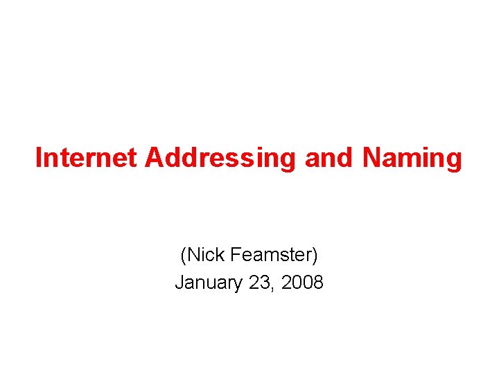 Internet Addressing and Naming (Nick Feamster) January 23, 2008 