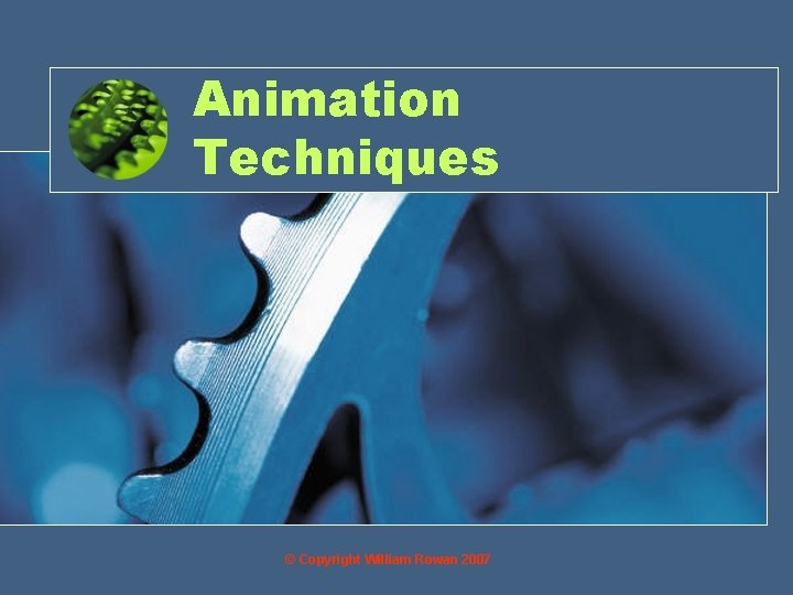 Animation Techniques © Copyright William Rowan 2007 