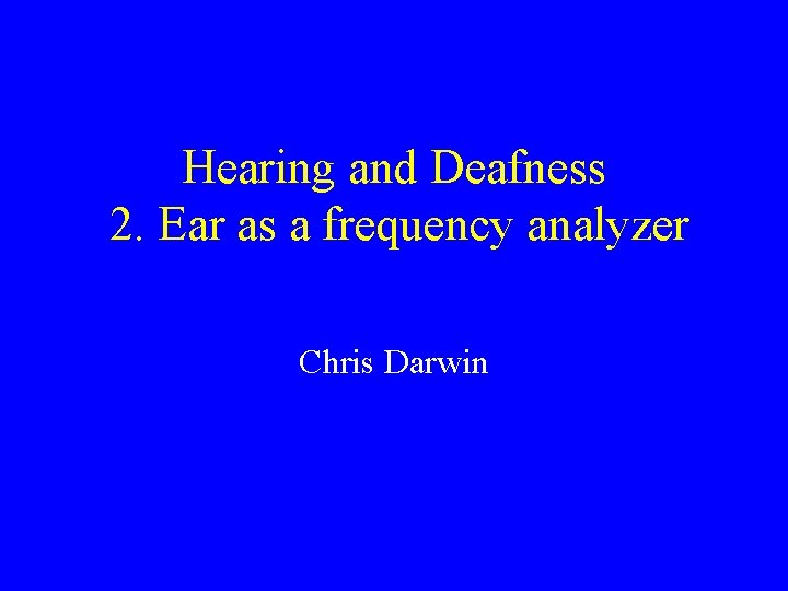 Hearing and Deafness 2. Ear as a frequency analyzer Chris Darwin 