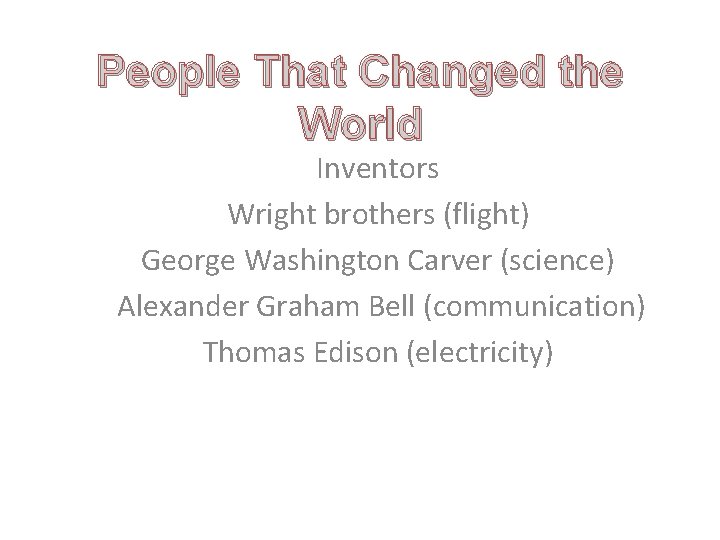 People That Changed the World Inventors Wright brothers (flight) George Washington Carver (science) Alexander