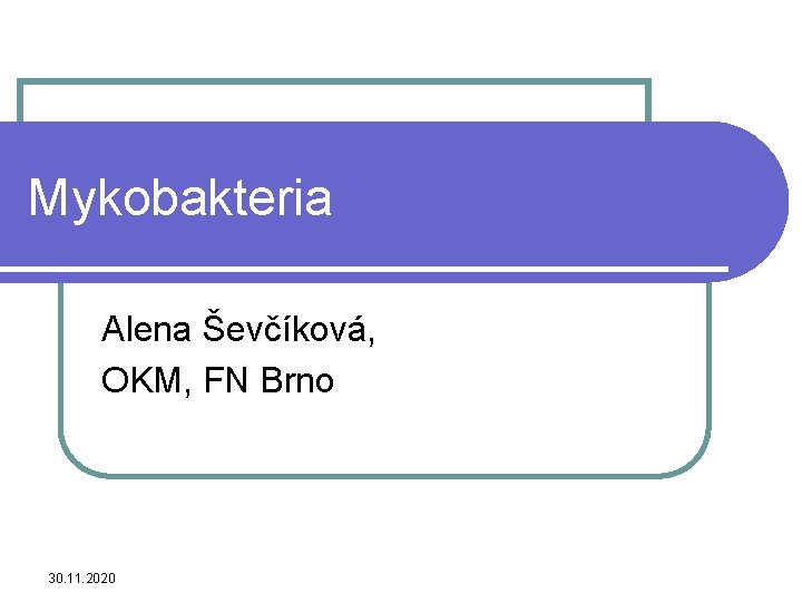 Mykobakteria Alena Ševčíková, OKM, FN Brno 30. 11. 2020 
