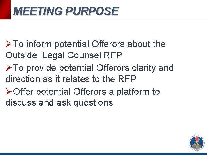 MEETING PURPOSE ØTo inform potential Offerors about the Outside Legal Counsel RFP ØTo provide