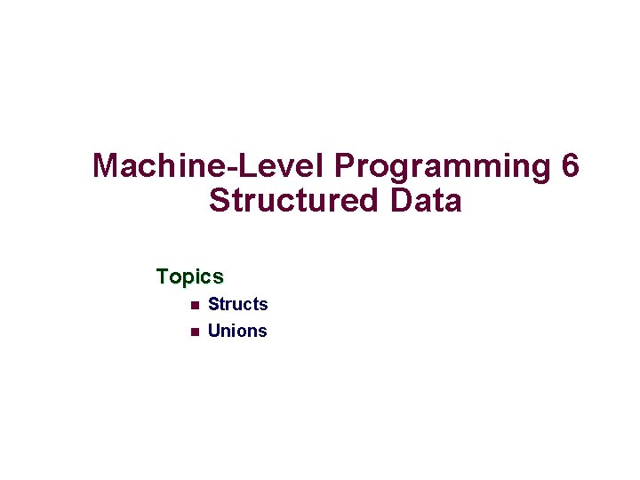 Machine-Level Programming 6 Structured Data Topics n Structs n Unions 