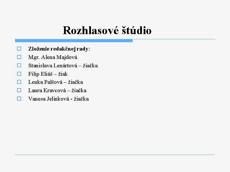 Rozhlasové štúdio o o o Zloženie redakčnej rady: Mgr. Alena Majdová Stanislava Lenártová –