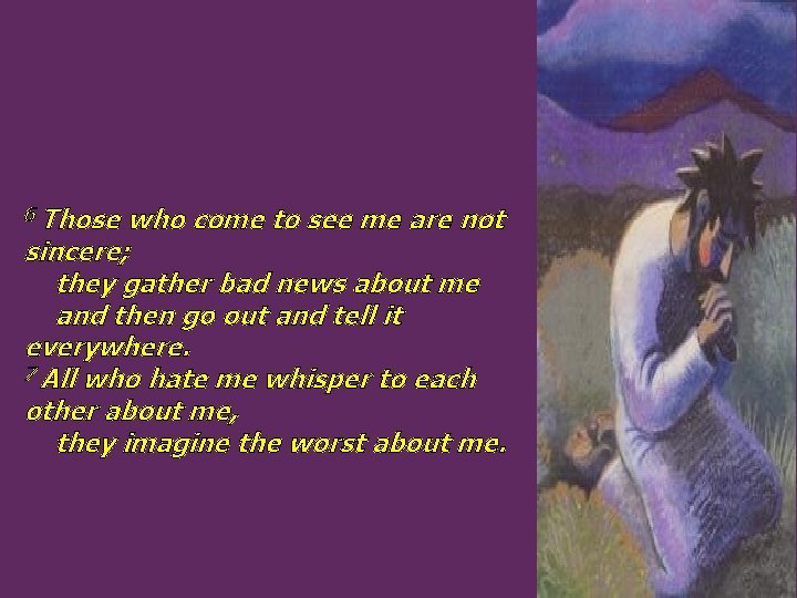 6 Those who come to see me are not sincere; they gather bad news