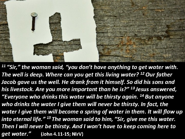 11 “Sir, ” the woman said, “you don’t have anything to get water with.