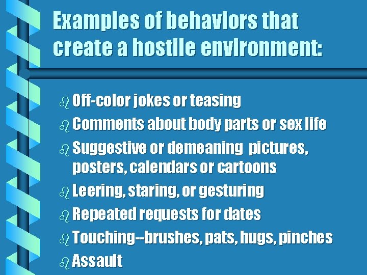 Examples of behaviors that create a hostile environment: b Off-color jokes or teasing b