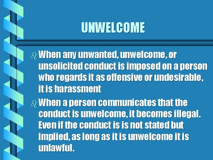 UNWELCOME b When any unwanted, unwelcome, or unsolicited conduct is imposed on a person