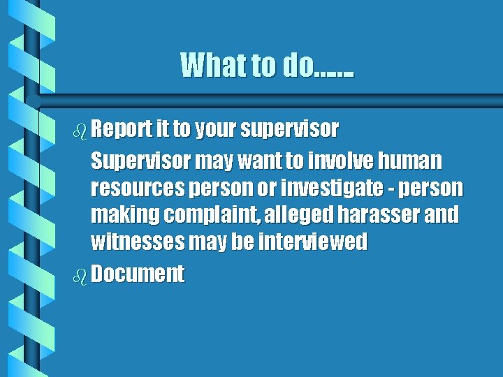 What to do……. b Report it to your supervisor Supervisor may want to involve