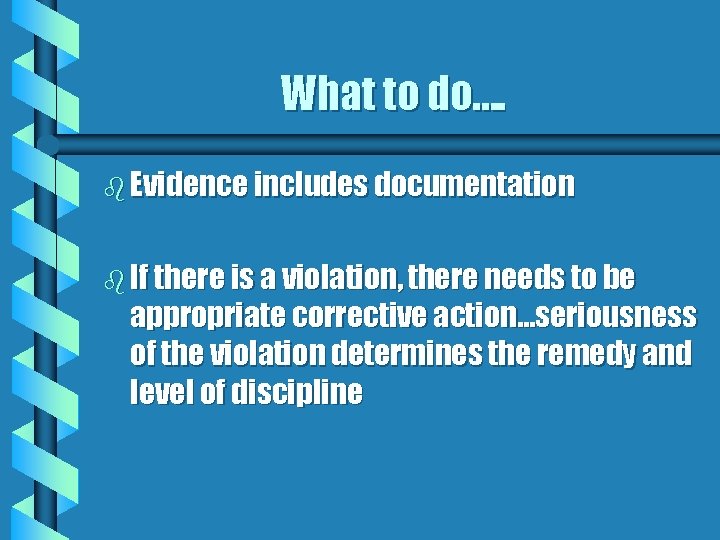 What to do…. b Evidence includes documentation b If there is a violation, there