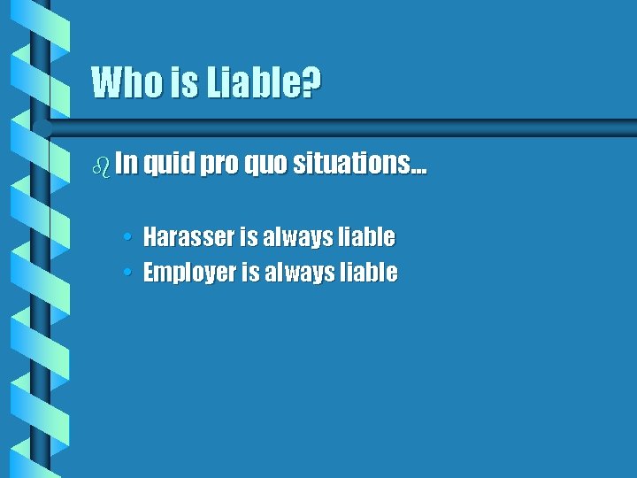 Who is Liable? b In quid pro quo situations… • Harasser is always liable