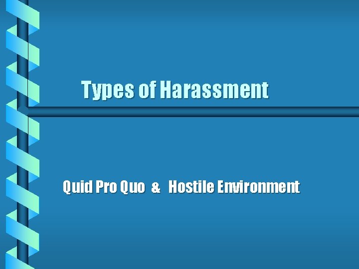 Types of Harassment Quid Pro Quo & Hostile Environment 