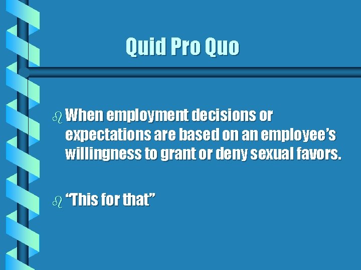 Quid Pro Quo b When employment decisions or expectations are based on an employee’s