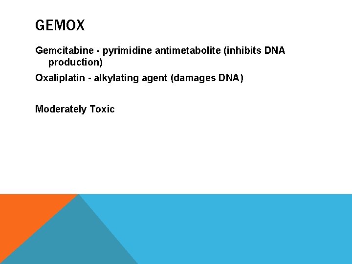 GEMOX Gemcitabine - pyrimidine antimetabolite (inhibits DNA production) Oxaliplatin - alkylating agent (damages DNA)