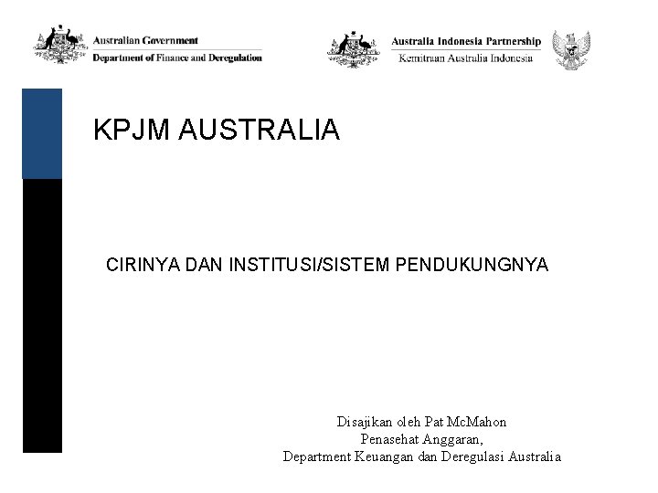 KPJM AUSTRALIA CIRINYA DAN INSTITUSI/SISTEM PENDUKUNGNYA Disajikan oleh Pat Mc. Mahon Penasehat Anggaran, Department