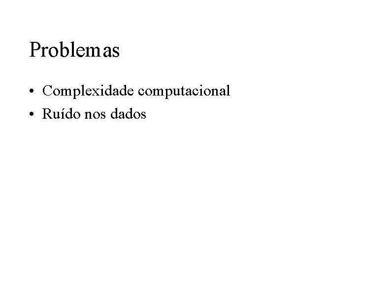 Problemas • Complexidade computacional • Ruído nos dados 