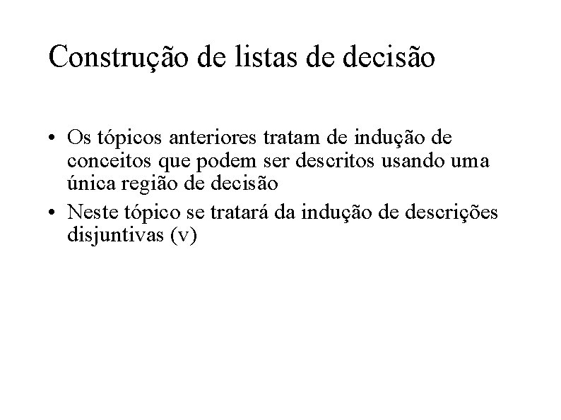 Construção de listas de decisão • Os tópicos anteriores tratam de indução de conceitos