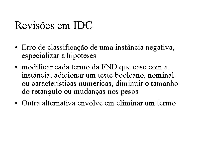 Revisões em IDC • Erro de classificação de uma instância negativa, especializar a hipoteses Revisões em IDC • Erro de classificação de uma instância negativa, especializar a hipoteses