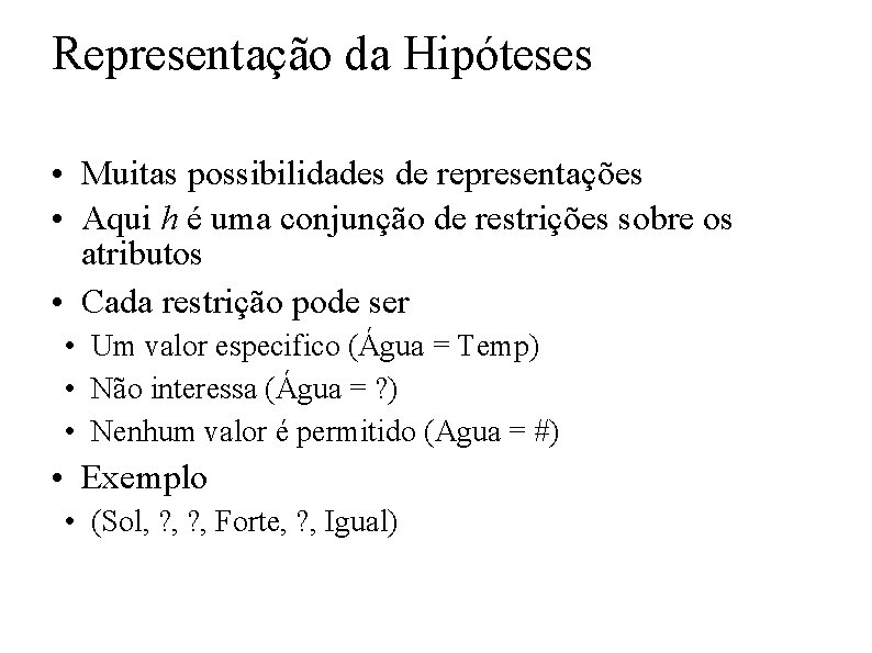 Representação da Hipóteses • Muitas possibilidades de representações • Aqui h é uma conjunção Representação da Hipóteses • Muitas possibilidades de representações • Aqui h é uma conjunção