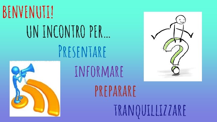 BENVENUTI! UN INCONTRO PER… Presentare informare preparare tranquillizzare 