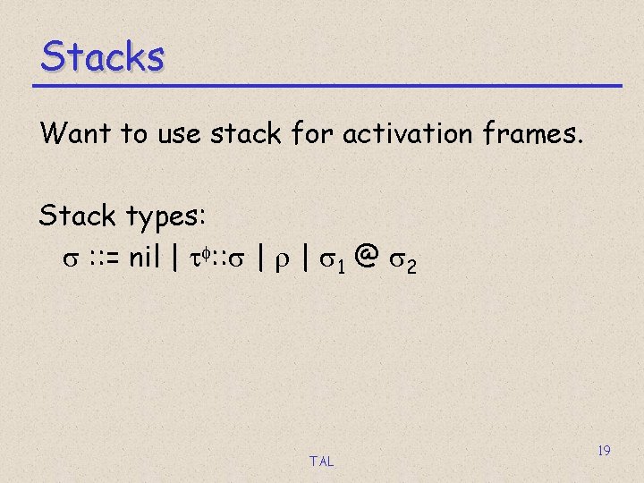 Stacks Want to use stack for activation frames. Stack types: s : : =