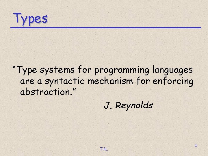 Types “Type systems for programming languages are a syntactic mechanism for enforcing abstraction. ”