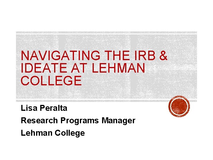 NAVIGATING THE IRB & IDEATE AT LEHMAN COLLEGE Lisa Peralta Research Programs Manager Lehman